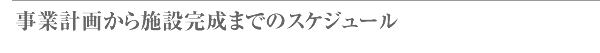 事業計画から施設完成までのスケジュール