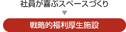 社員が喜ぶスペースづくり→戦略的福利厚生施設