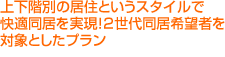 上下階別の居住というスタイルで快適同居を実現！2世代同居希望者を対象としたプラン