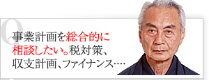 事業計画を総合的に相談したい。税対策、収支計画、ファイナンス・・・・