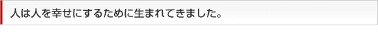 人は人を幸せにするために生まれてきました。